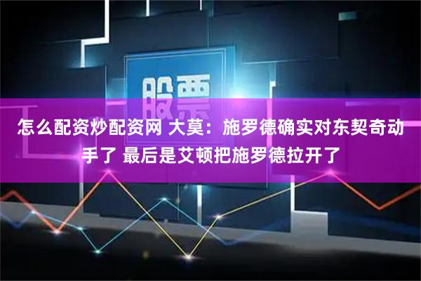 怎么配资炒配资网 大莫：施罗德确实对东契奇动手了 最后是艾顿把施罗德拉开了