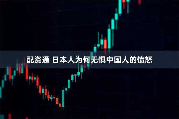 配资通 日本人为何无惧中国人的愤怒