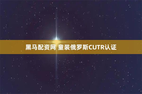 黑马配资网 童装俄罗斯CUTR认证