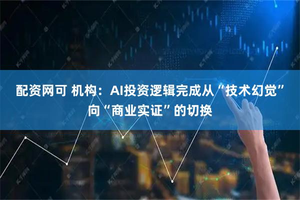 配资网可 机构：AI投资逻辑完成从“技术幻觉”向“商业实证”的切换