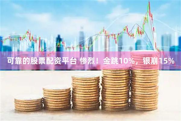 可靠的股票配资平台 惨烈！金跳10%，银崩15%