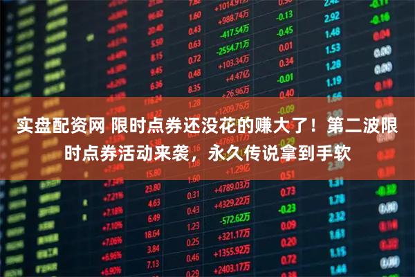 实盘配资网 限时点券还没花的赚大了！第二波限时点券活动来袭，永久传说拿到手软