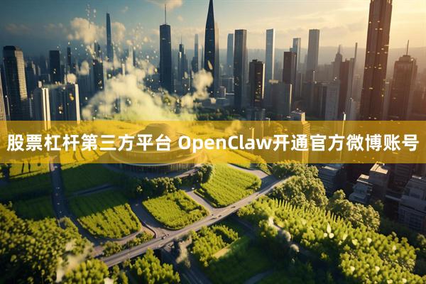 股票杠杆第三方平台 OpenClaw开通官方微博账号