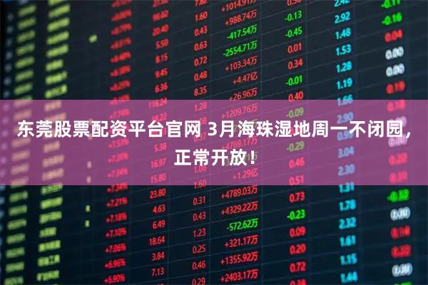 东莞股票配资平台官网 3月海珠湿地周一不闭园，正常开放！