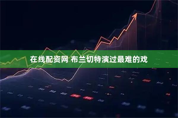 在线配资网 布兰切特演过最难的戏
